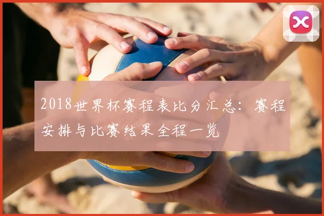 2018世界杯赛程表比分汇总：赛程安排与比赛结果全程一览