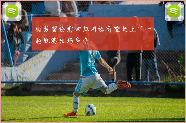 特劳雷伤愈回归训练有望赶上下一轮联赛出场争夺