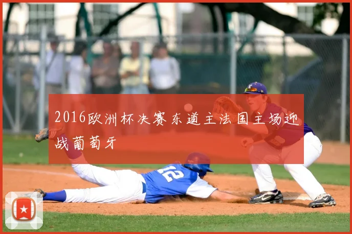 2016欧洲杯决赛东道主法国主场迎战葡萄牙