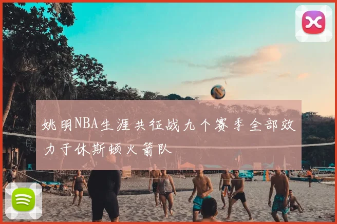姚明NBA生涯共征战九个赛季全部效力于休斯顿火箭队
