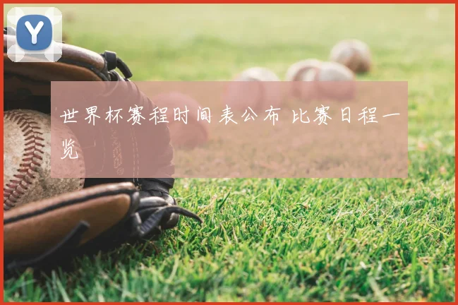 世界杯赛程时间表公布 比赛日程一览