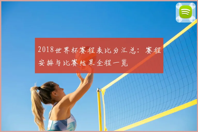 2018世界杯赛程表比分汇总:赛程安排与比赛结果全程一览