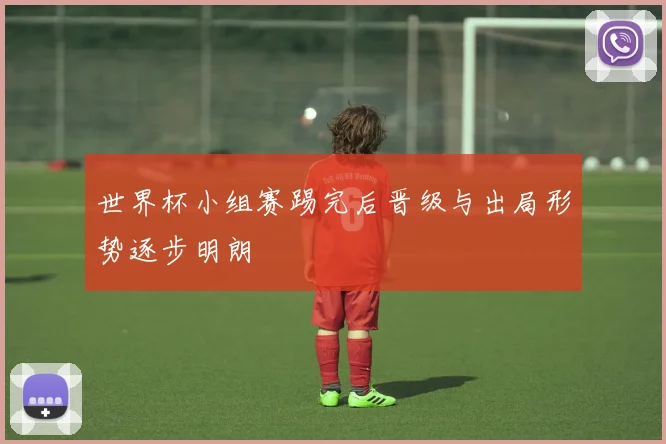 世界杯小组赛踢完后晋级与出局形势逐步明朗