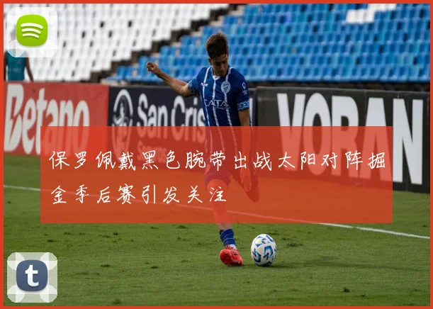 保罗佩戴黑色腕带出战太阳对阵掘金季后赛引发关注