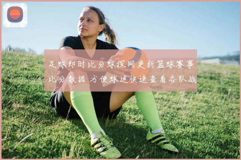足球即时比分球探网更新篮球赛事比分数据 方便球迷快速查看各队战况