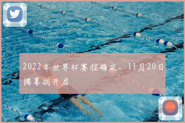 2022年世界杯赛程确定，11月20日揭幕战开启