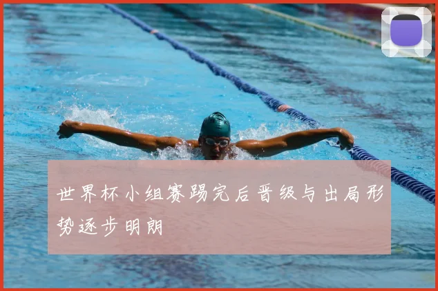 世界杯小组赛踢完后晋级与出局形势逐步明朗