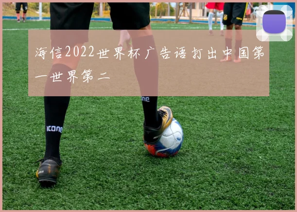 海信2022世界杯广告语打出中国第一世界第二