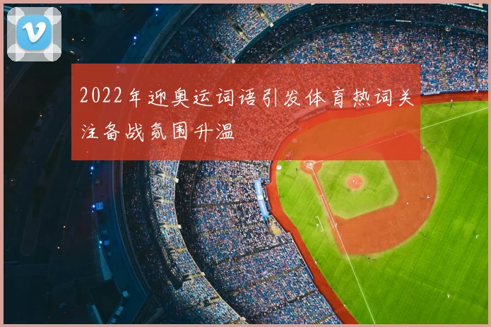 2022年迎奥运词语引发体育热词关注备战氛围升温