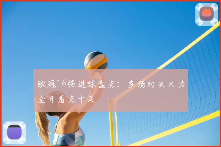 欧冠16强进球盘点：多场对决火力全开看点十足