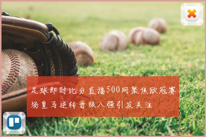 足球即时比分直播500网聚焦欧冠赛场皇马逆转晋级八强引发关注