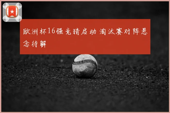 欧洲杯16强竞猜启动 淘汰赛对阵悬念待解