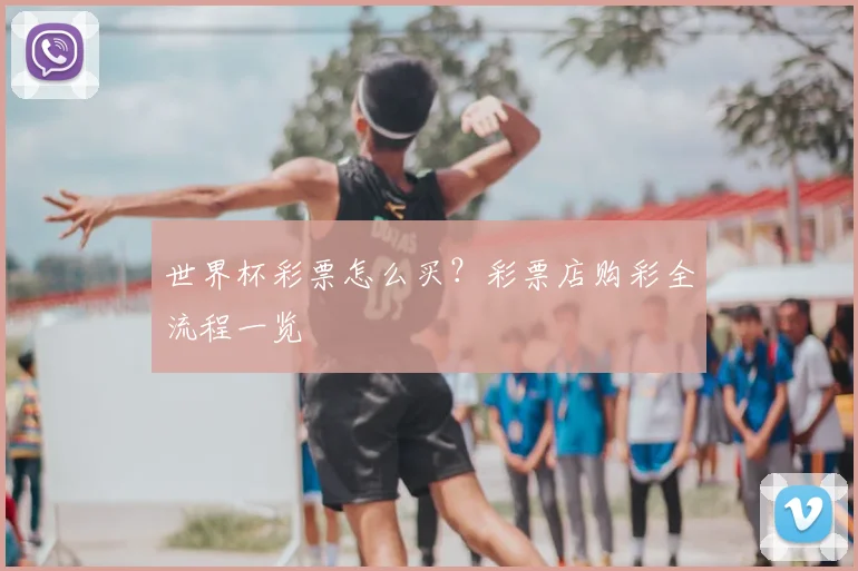 世界杯彩票怎么买？彩票店购彩全流程一览