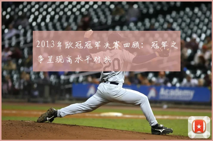 2013年欧冠冠军决赛回顾：冠军之争呈现高水平对抗